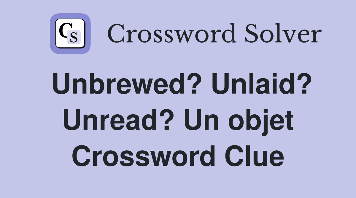 Unbrewed? Unlaid? Unread? Un objet Crossword Clue