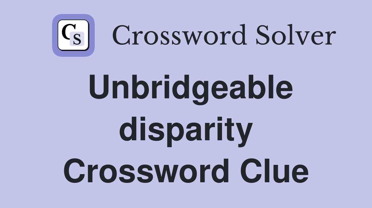 Unbridgeable disparity Crossword Clue