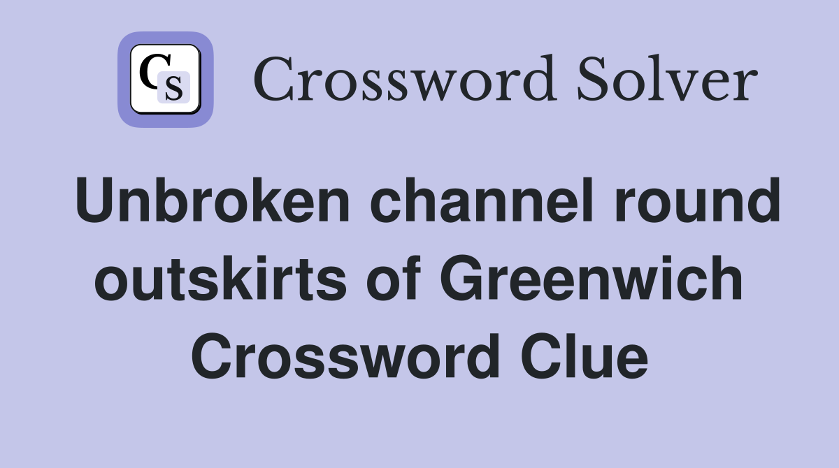 Unbroken channel round outskirts of Greenwich Crossword Clue
