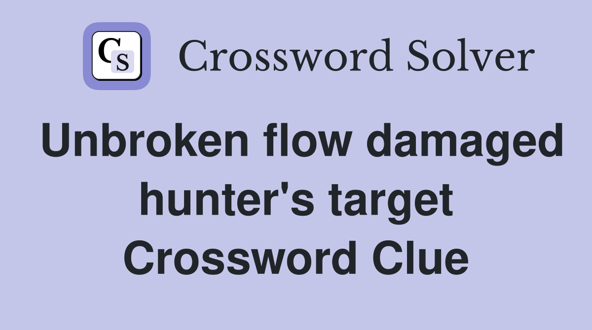Unbroken flow damaged hunter's target Crossword Clue