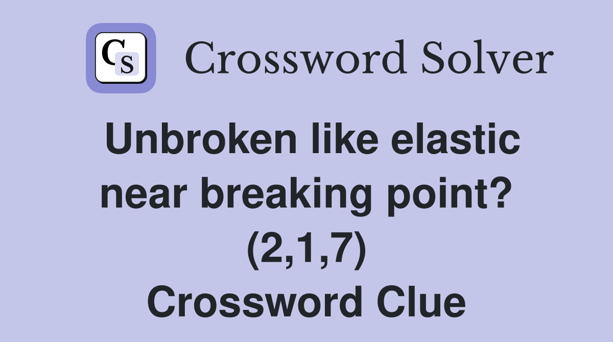 Unbroken like elastic near breaking point? (2,1,7) Crossword Clue