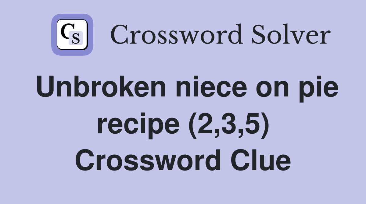 Unbroken niece on pie recipe (2,3,5) Crossword Clue