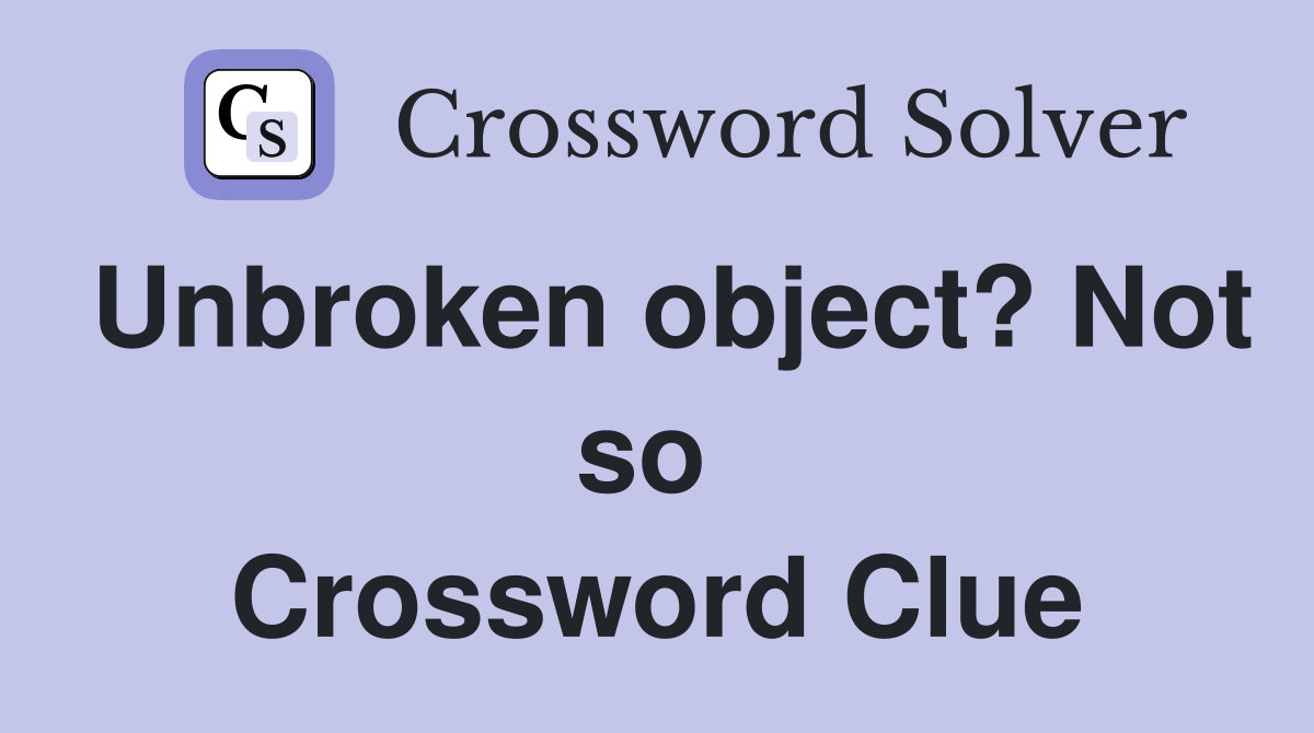 Unbroken object? Not so  Crossword Clue