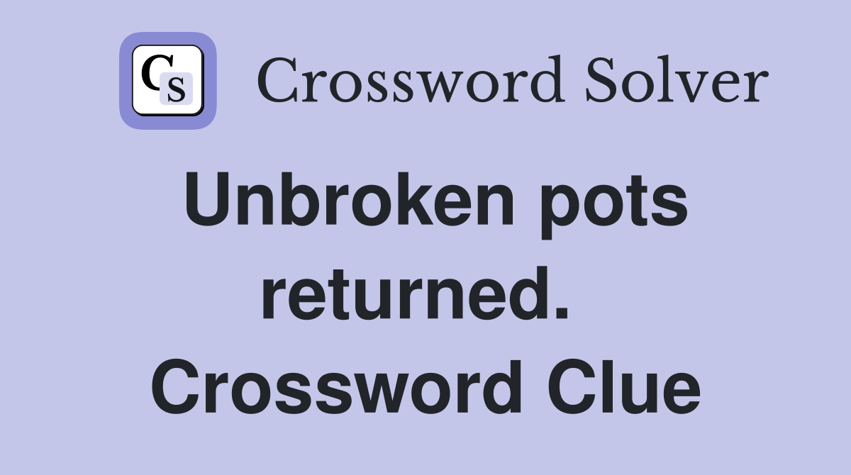 Unbroken pots returned.  Crossword Clue