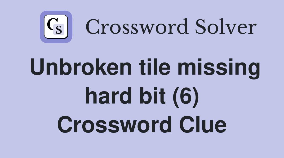 Unbroken tile missing hard bit (6) Crossword Clue
