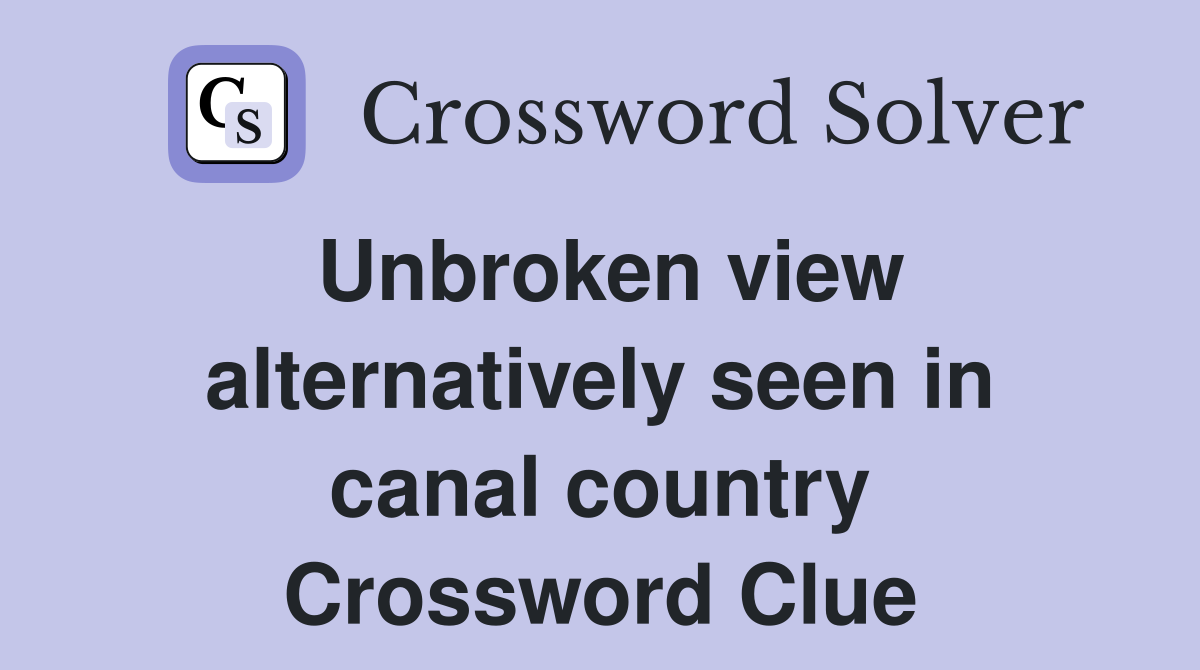 Unbroken view alternatively seen in canal country Crossword Clue