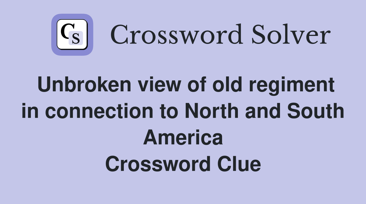 Unbroken view of old regiment in connection to North and South America Crossword Clue