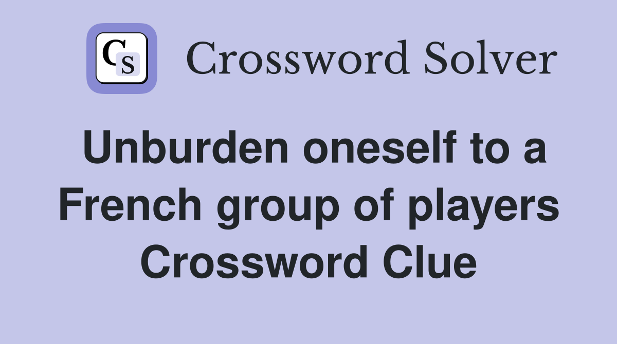 Unburden oneself to a French group of players Crossword Clue