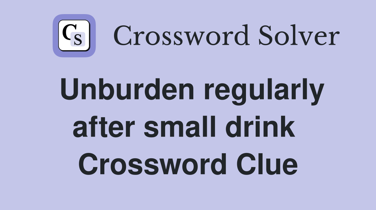Unburden regularly after small drink  Crossword Clue