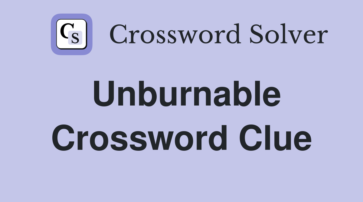 Unburnable Crossword Clue