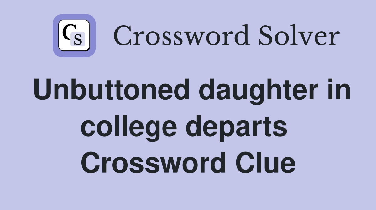 Unbuttoned daughter in college departs  Crossword Clue