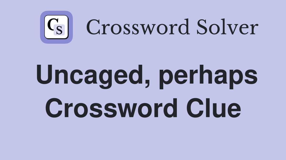 Uncaged, perhaps Crossword Clue
