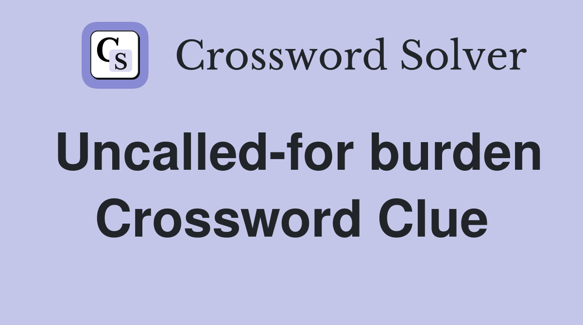 Uncalled-for burden Crossword Clue