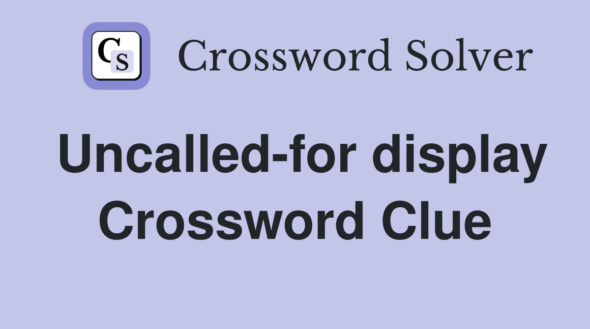 Uncalled-for display Crossword Clue