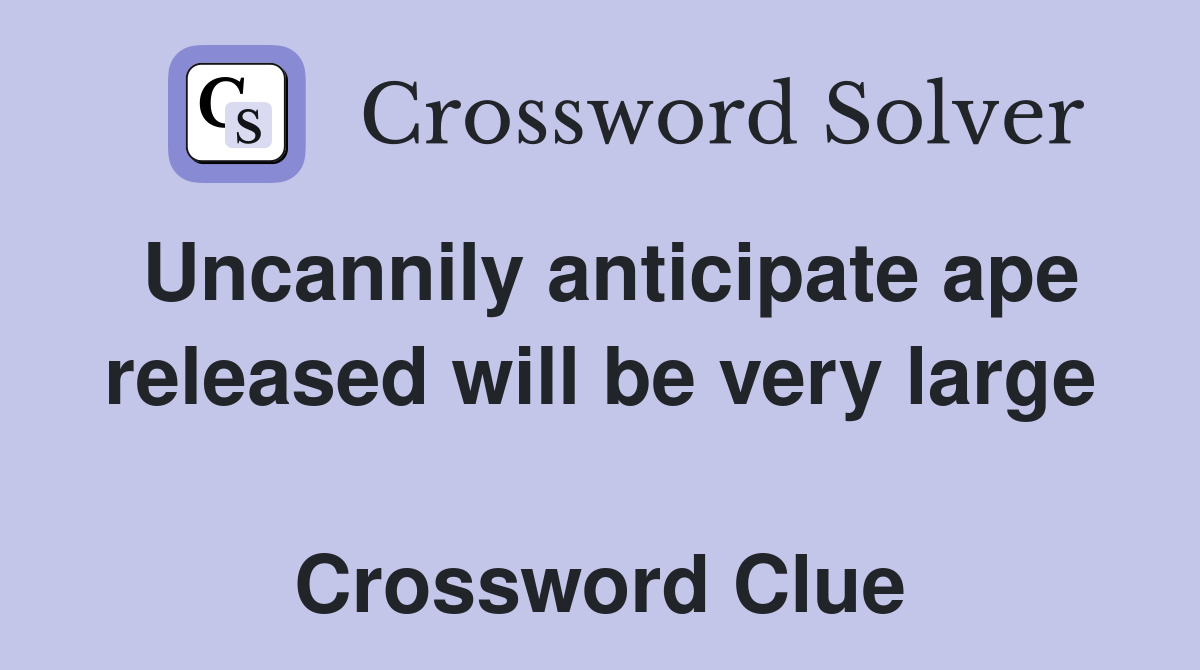 Uncannily anticipate ape released will be very large  Crossword Clue