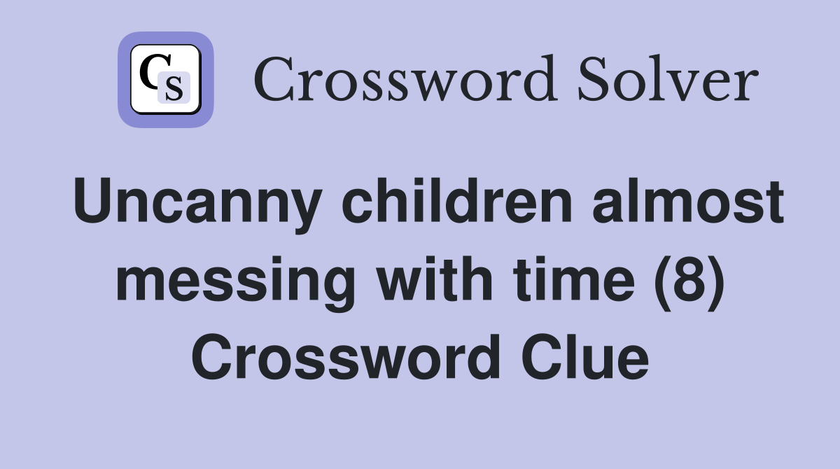 Uncanny children almost messing with time (8) Crossword Clue