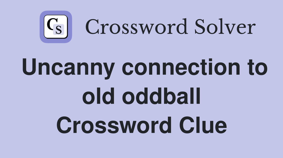 Uncanny connection to old oddball Crossword Clue