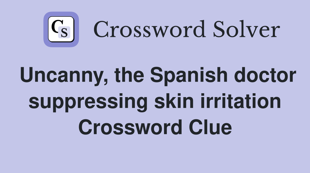 Uncanny, the Spanish doctor suppressing skin irritation Crossword Clue