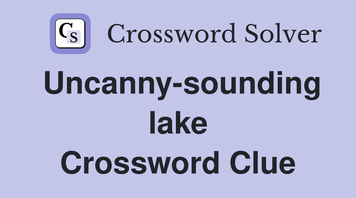 Uncanny-sounding lake Crossword Clue