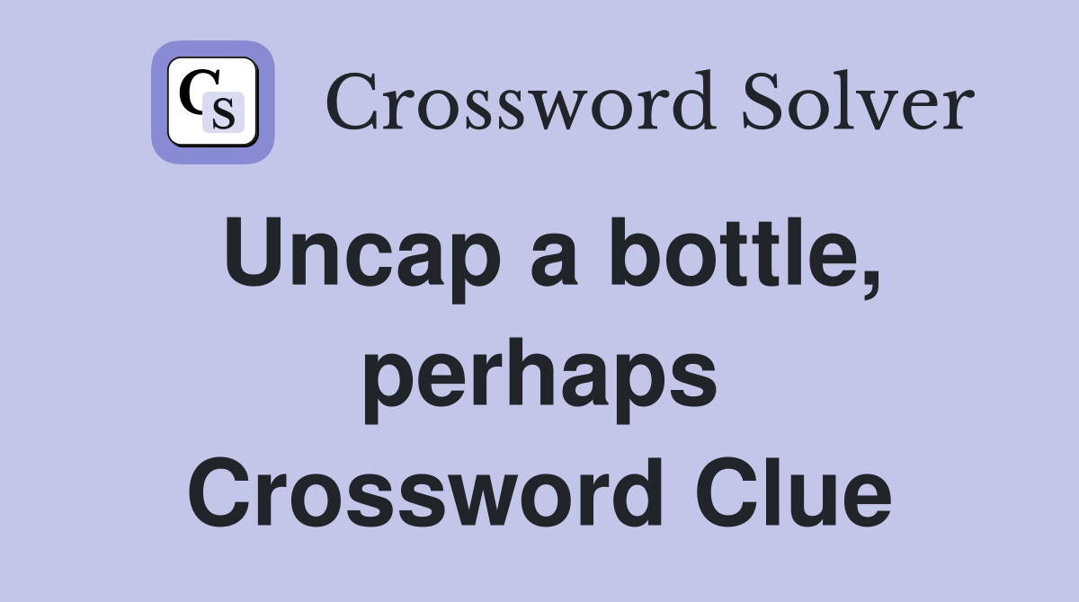 Uncap a bottle, perhaps Crossword Clue