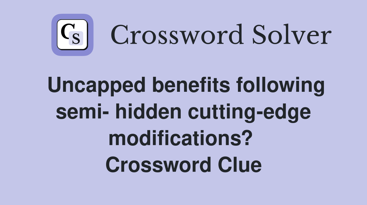 Uncapped benefits following semi- hidden cutting-edge modifications?  Crossword Clue