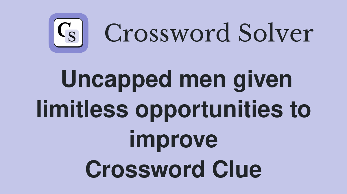 Uncapped men given limitless opportunities to improve Crossword Clue