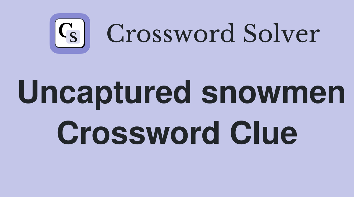 Uncaptured snowmen Crossword Clue