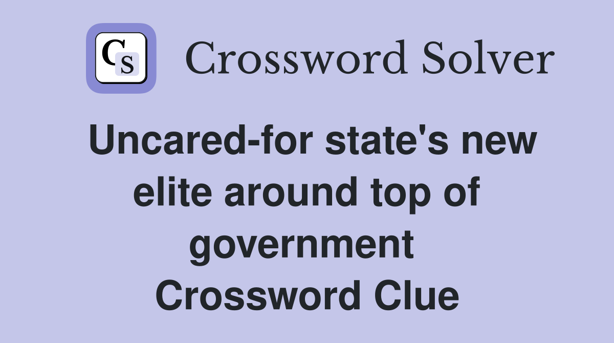 Uncared-for state's new elite around top of government  Crossword Clue