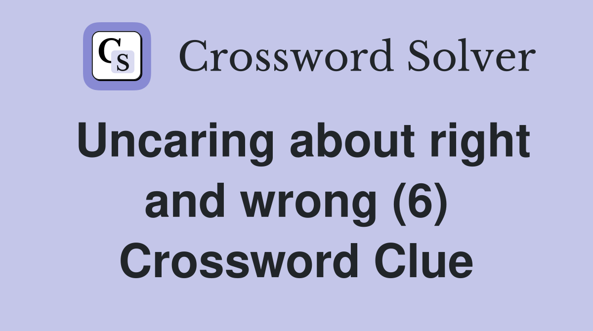 Uncaring about right and wrong (6) Crossword Clue