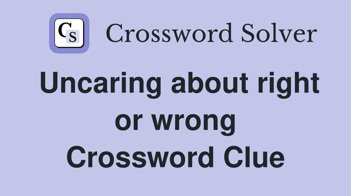 Uncaring about right or wrong Crossword Clue