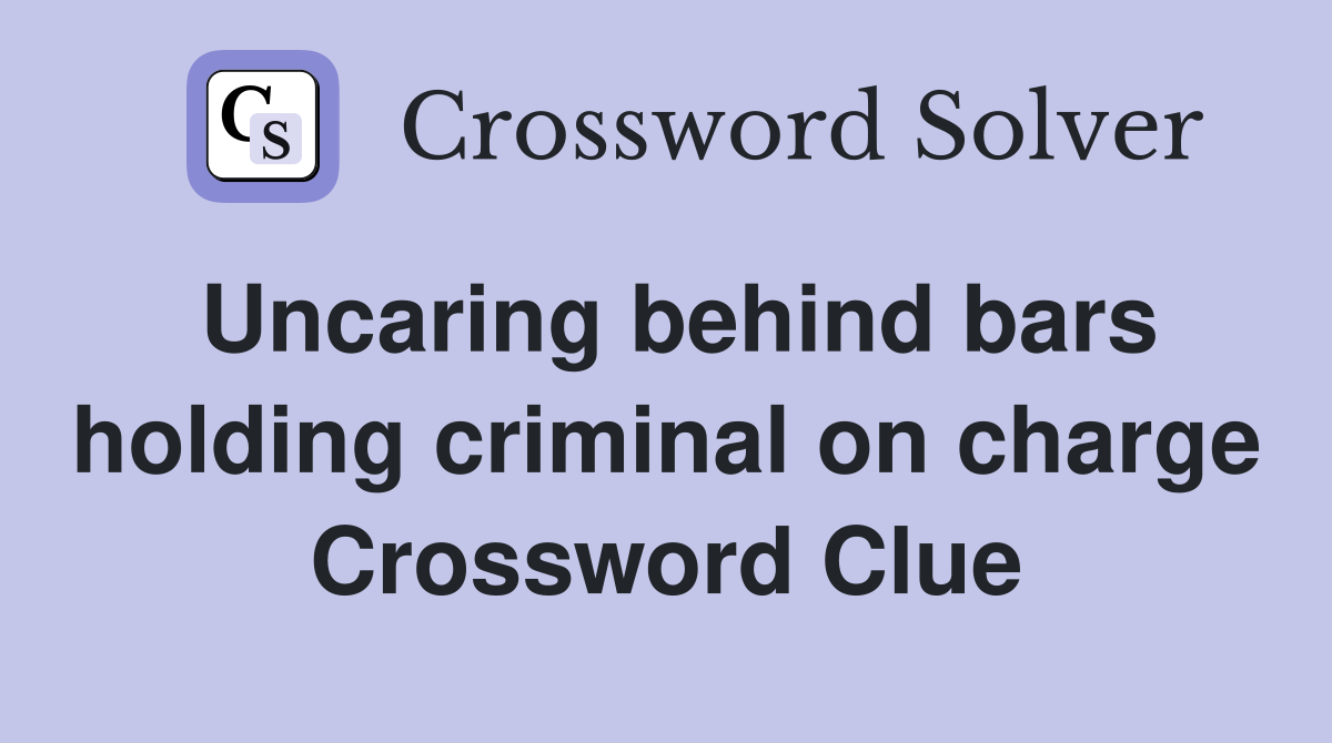 Uncaring behind bars holding criminal on charge Crossword Clue