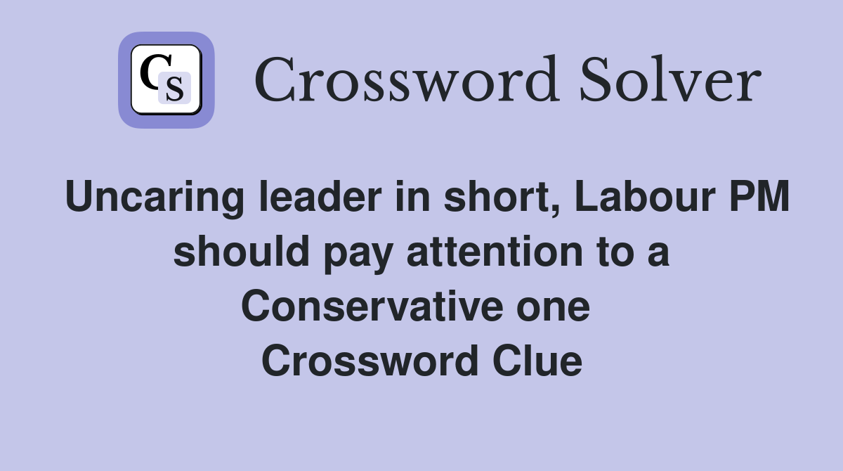 Uncaring leader in short, Labour PM should pay attention to a Conservative one  Crossword Clue