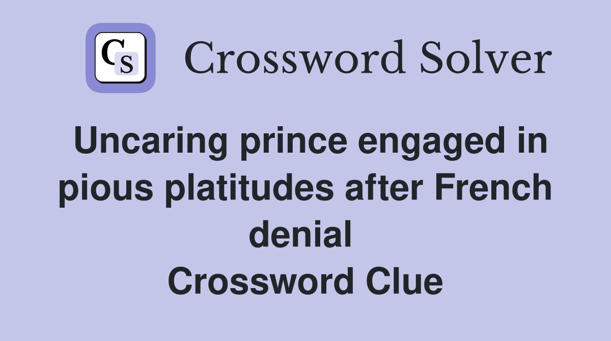 Uncaring prince engaged in pious platitudes after French denial  Crossword Clue
