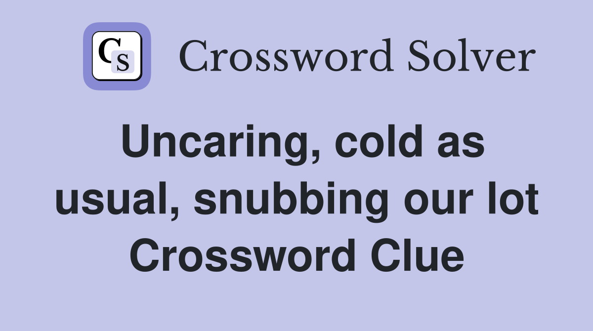 Uncaring, cold as usual, snubbing our lot Crossword Clue