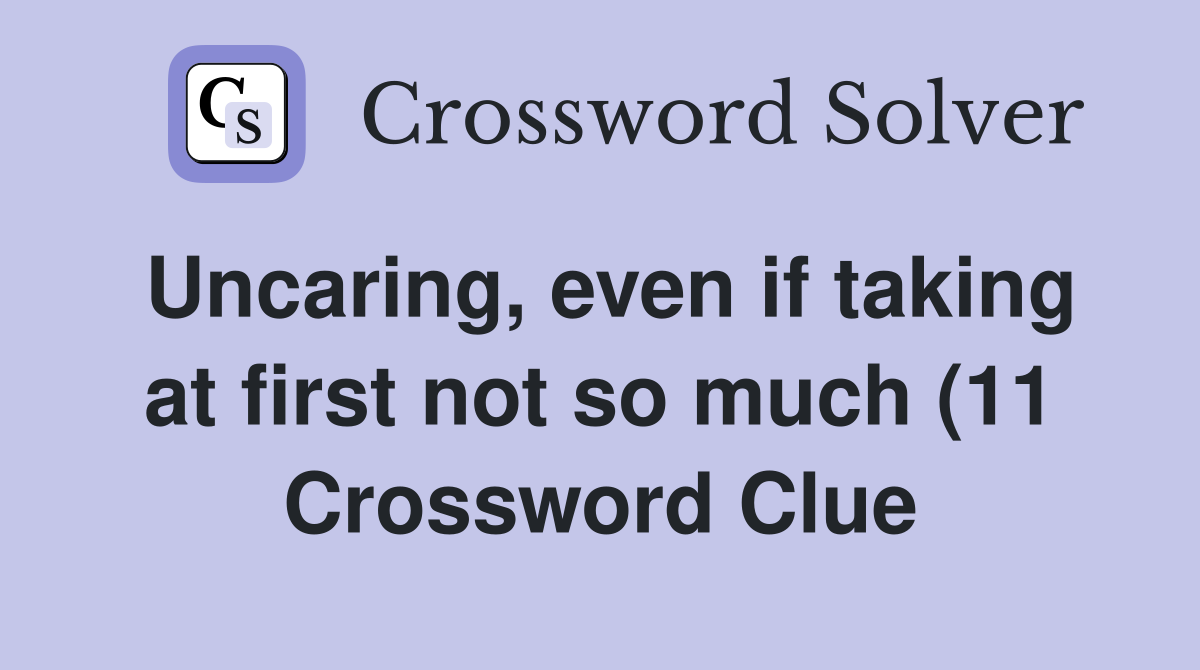 Uncaring even if taking at first not so much (11) Crossword Clue Uncaring even if taking at first not so much (11) Crossword Clue