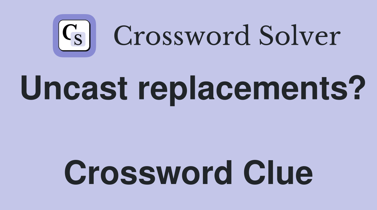 Uncast replacements?  Crossword Clue