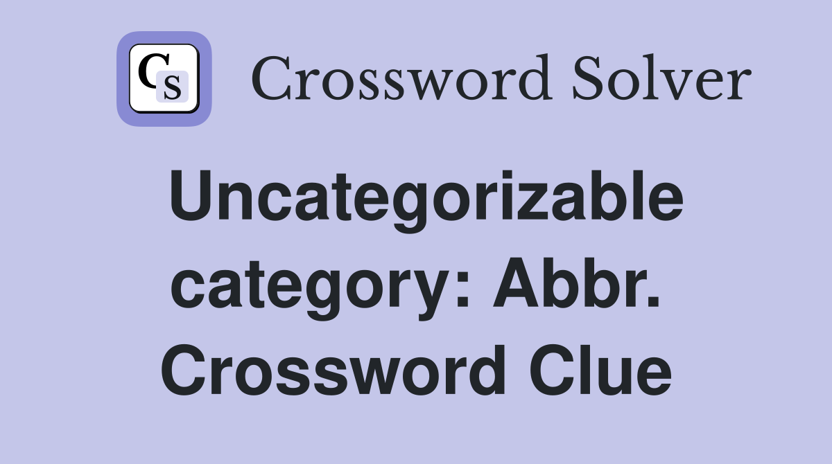 Uncategorizable category: Abbr. Crossword Clue