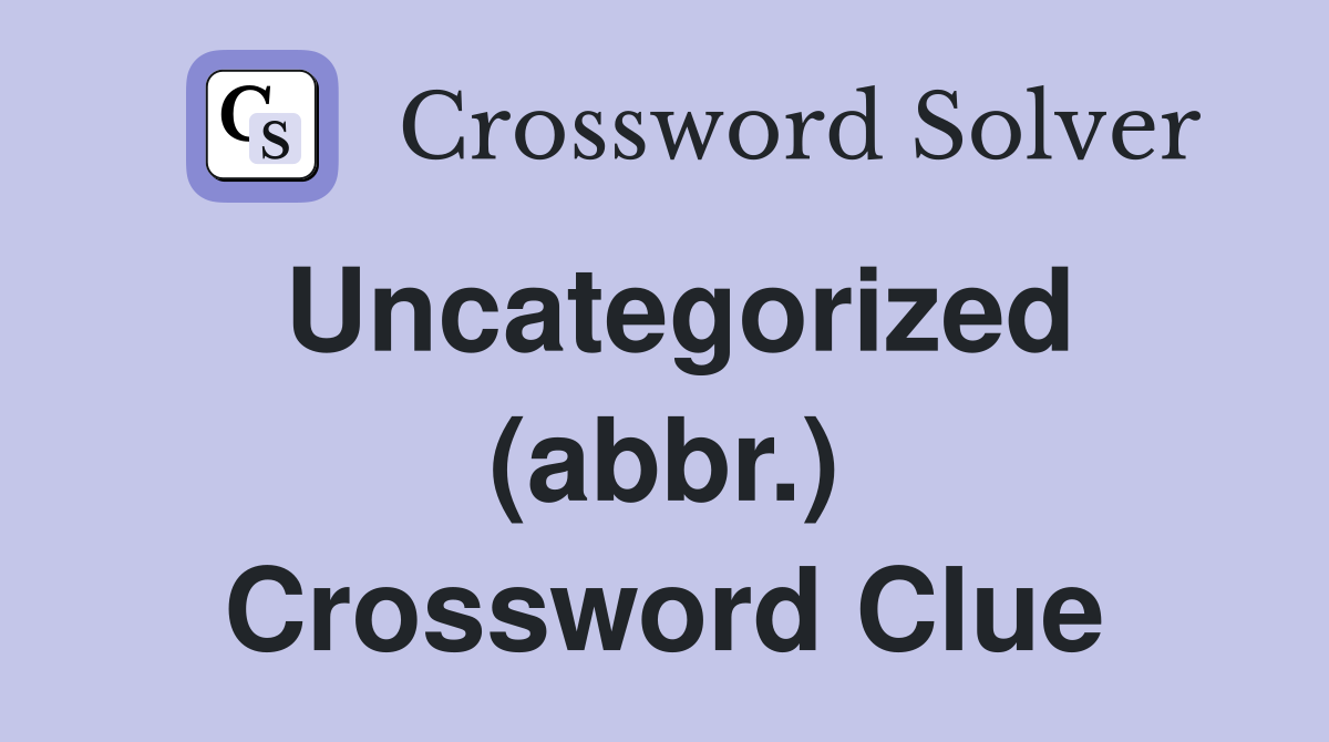 Uncategorized (abbr.) Crossword Clue