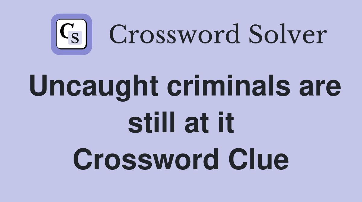 Uncaught criminals are still at it Crossword Clue