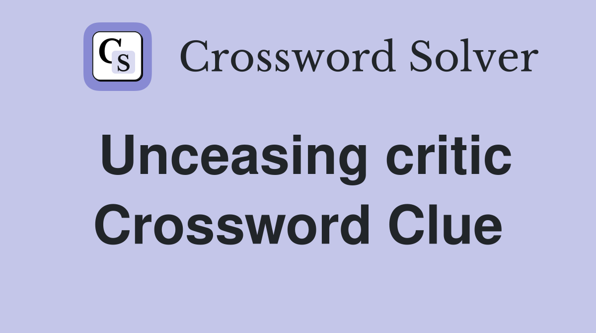 Unceasing critic Crossword Clue