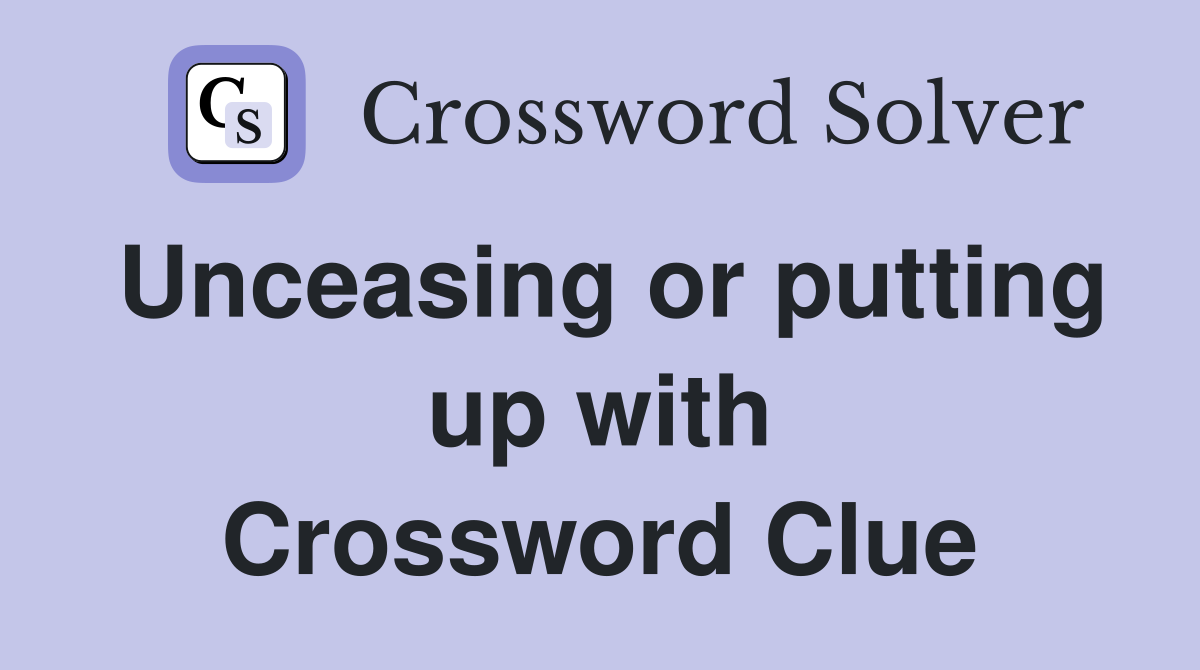 Unceasing or putting up with Crossword Clue