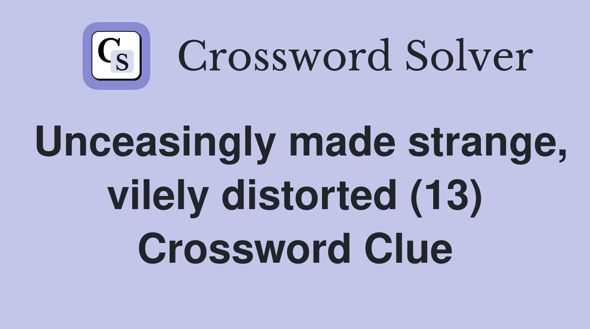 Unceasingly made strange, vilely distorted (13) Crossword Clue