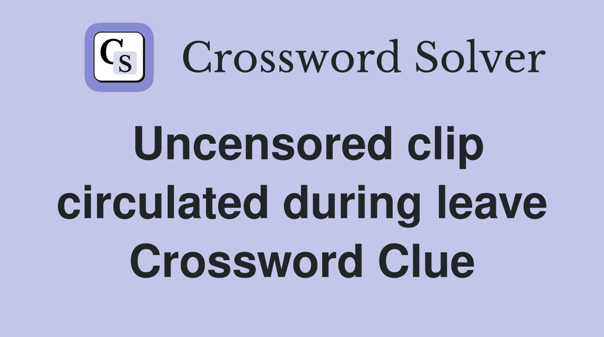 Uncensored clip circulated during leave Crossword Clue