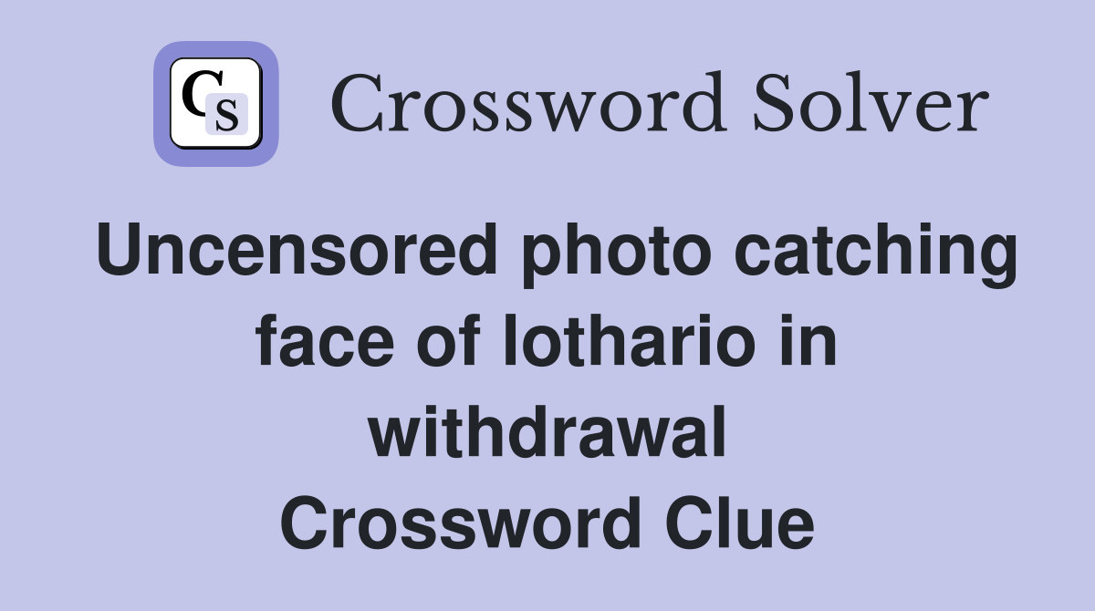 Uncensored photo catching face of lothario in withdrawal Crossword Clue