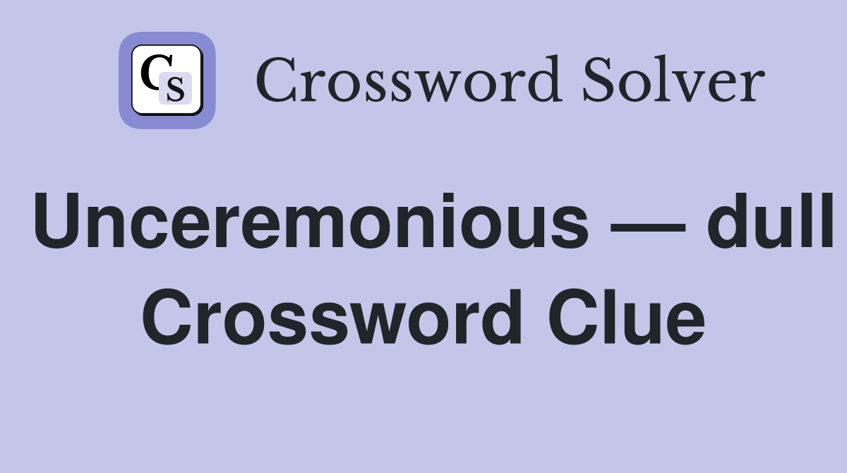 Unceremonious — dull Crossword Clue