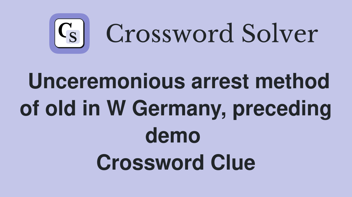 Unceremonious arrest method of old in W Germany, preceding demo  Crossword Clue