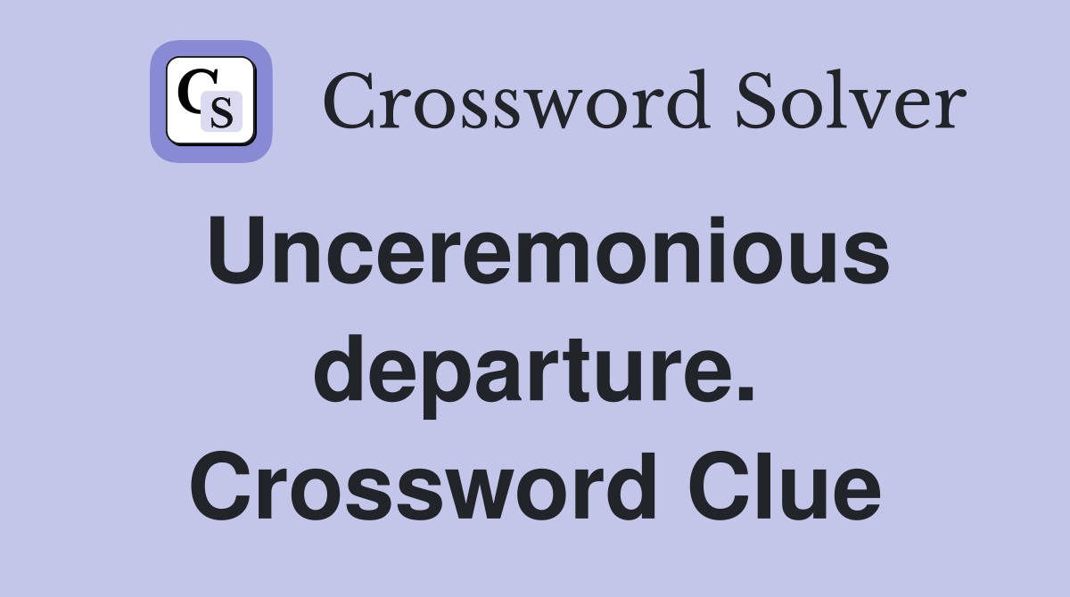 Unceremonious departure. Crossword Clue