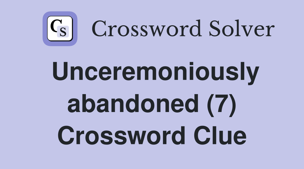 Unceremoniously abandoned (7) Crossword Clue
