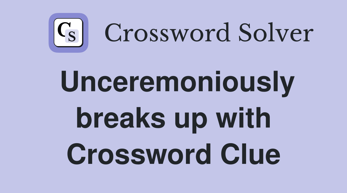 Unceremoniously breaks up with Crossword Clue