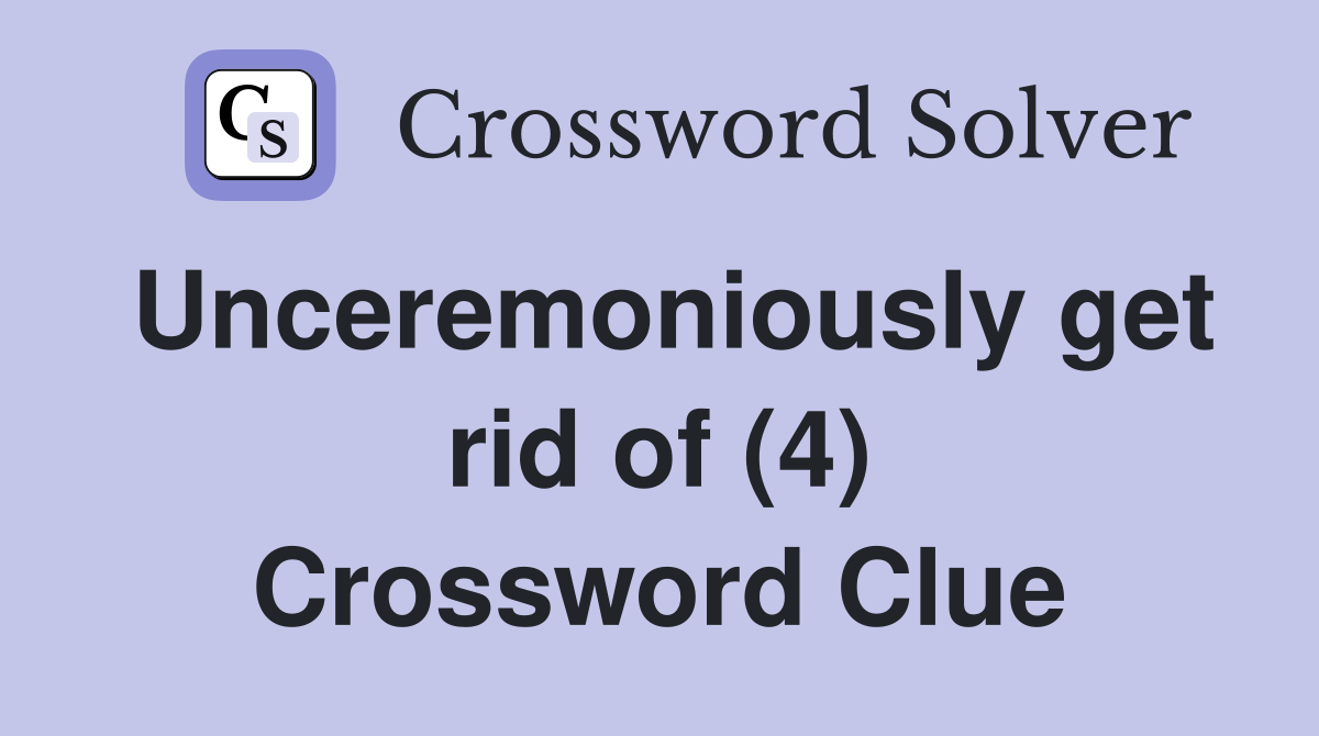 Unceremoniously get rid of (4) Crossword Clue
